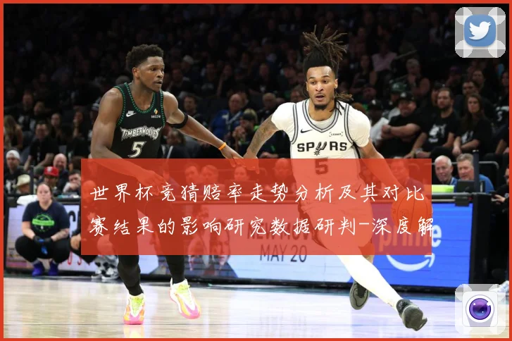 世界杯竞猜赔率走势分析及其对比赛结果的影响研究数据研判-深度解析