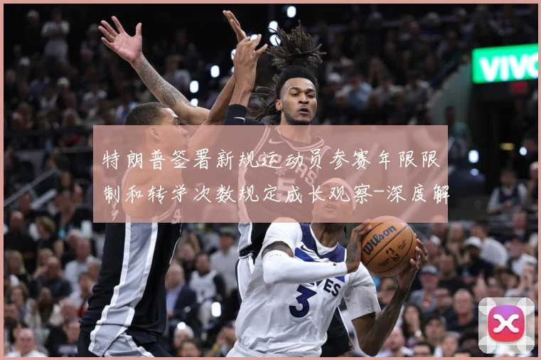 特朗普签署新规运动员参赛年限限制和转学次数规定成长观察-深度解析