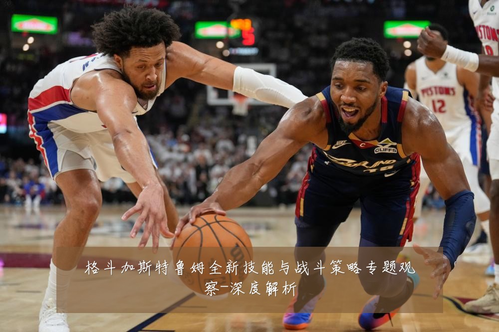 格斗加斯特鲁姆全新技能与战斗策略专题观察-深度解析