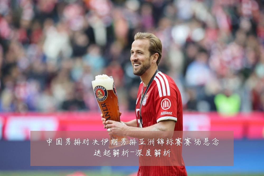 中国男排对决伊朗男排亚洲锦标赛赛场悬念迭起解析-深度解析
