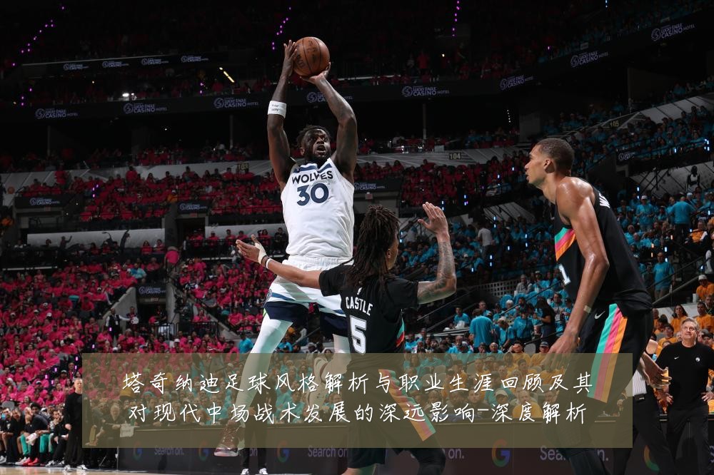 塔奇纳迪足球风格解析与职业生涯回顾及其对现代中场战术发展的深远影响-深度解析