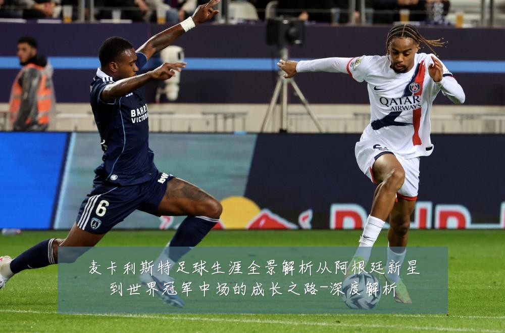麦卡利斯特足球生涯全景解析从阿根廷新星到世界冠军中场的成长之路-深度解析