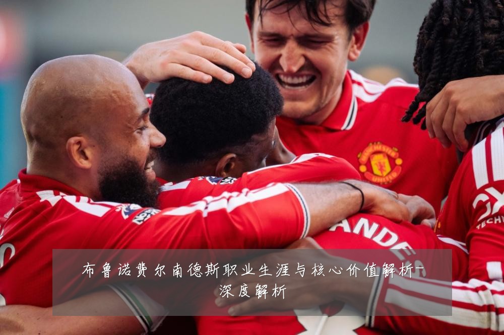 布鲁诺费尔南德斯职业生涯与核心价值解析-深度解析