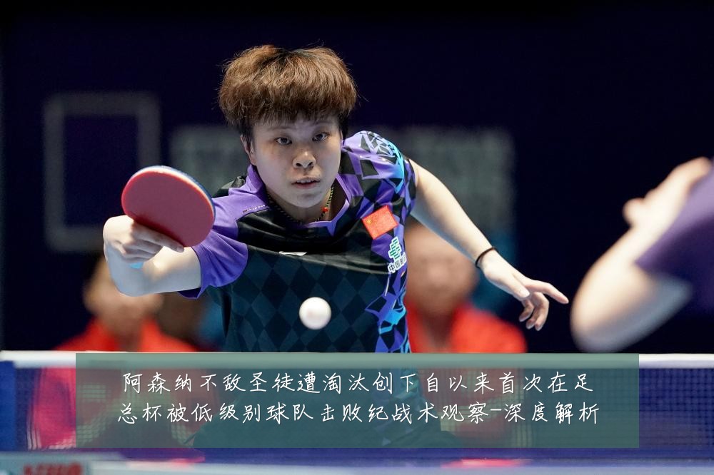 阿森纳不敌圣徒遭淘汰创下自以来首次在足总杯被低级别球队击败纪战术观察-深度解析