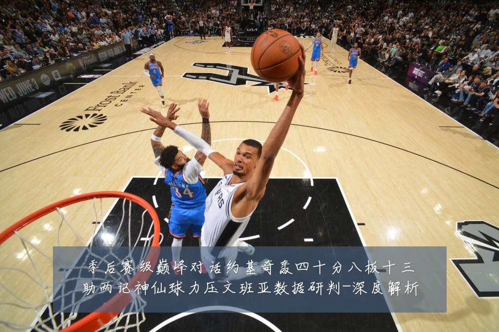 季后赛级巅峰对话约基奇轰四十分八板十三助两记神仙球力压文班亚数据研判-深度解析